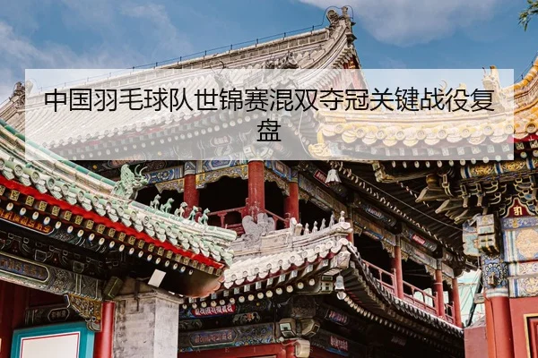 中国羽毛球队世锦赛混双夺冠关键战役复盘